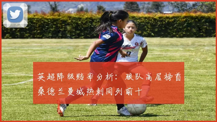 英超降级赔率分析：狼队高居榜首桑德兰曼城热刺同列前十