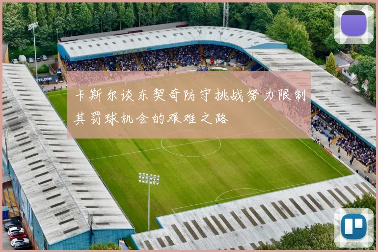 卡斯尔谈东契奇防守挑战努力限制其罚球机会的艰难之路