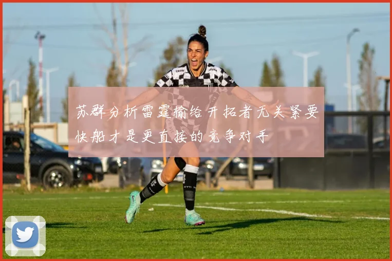 苏群分析雷霆输给开拓者无关紧要快船才是更直接的竞争对手