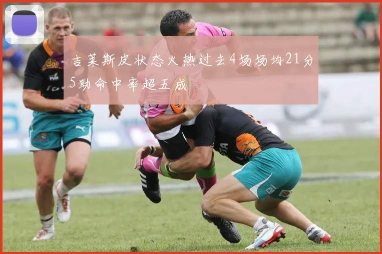 吉莱斯皮状态火热过去4场场均21分5助命中率超五成