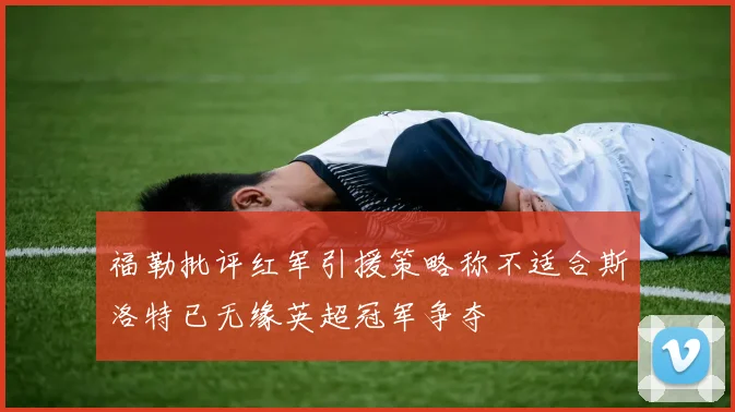 福勒批评红军引援策略称不适合斯洛特已无缘英超冠军争夺