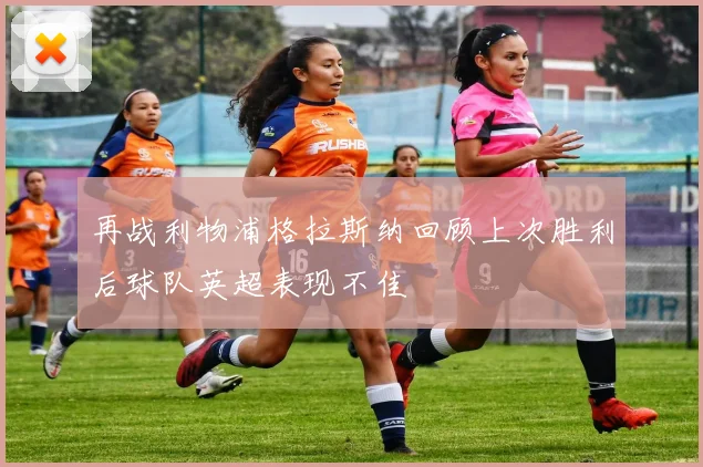 再战利物浦格拉斯纳回顾上次胜利后球队英超表现不佳