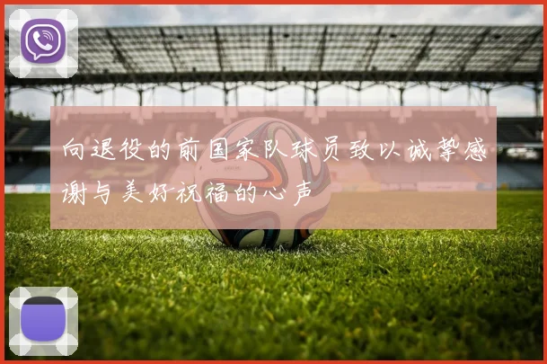 向退役的前国家队球员致以诚挚感谢与美好祝福的心声
