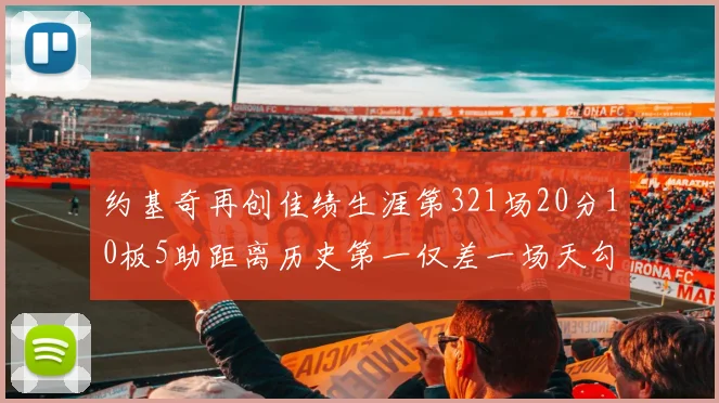 约基奇再创佳绩生涯第321场20分10板5助距离历史第一仅差一场天勾在望