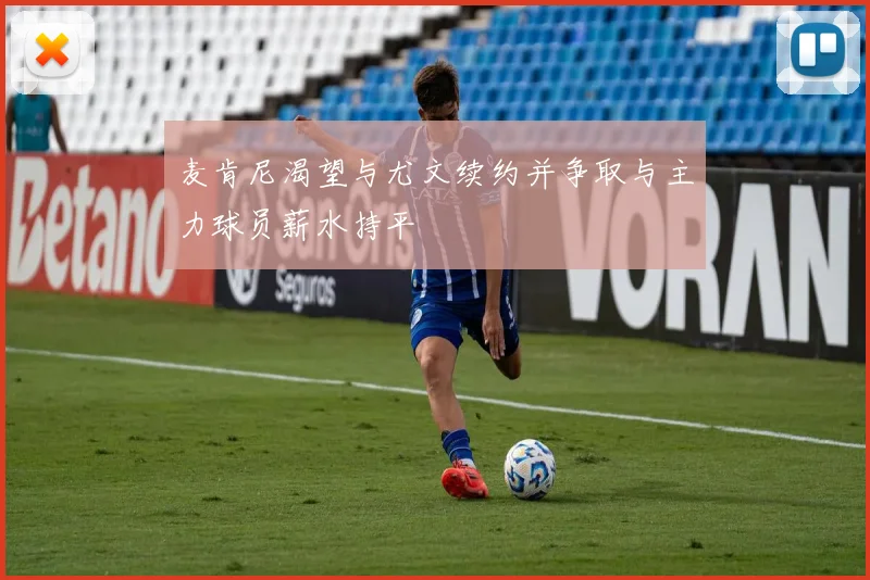 麦肯尼渴望与尤文续约并争取与主力球员薪水持平