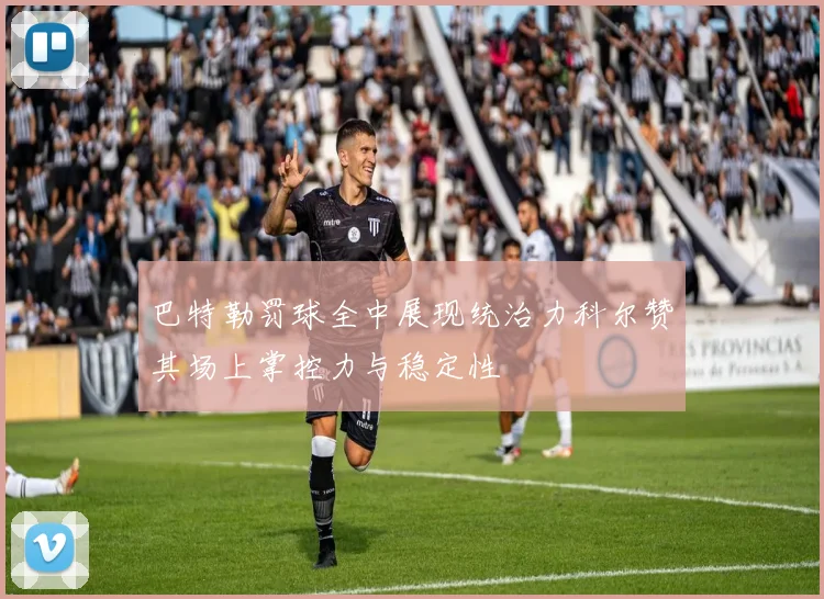 巴特勒罚球全中展现统治力科尔赞其场上掌控力与稳定性