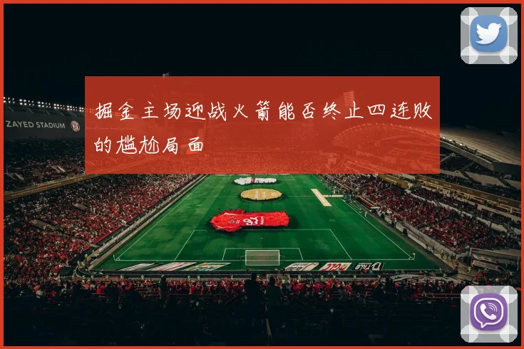 掘金主场迎战火箭能否终止四连败的尴尬局面