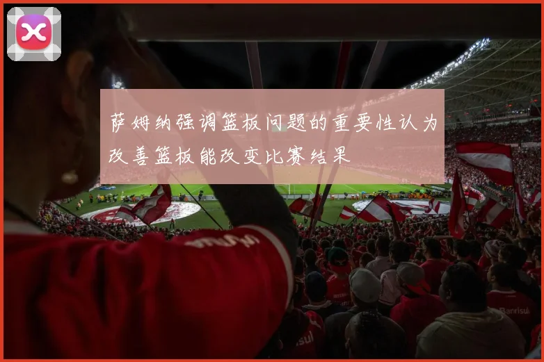 萨姆纳强调篮板问题的重要性认为改善篮板能改变比赛结果