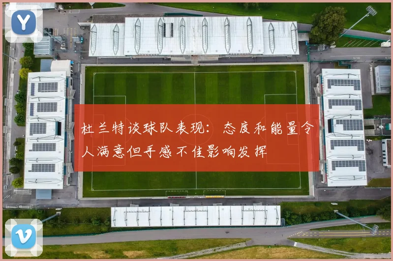 杜兰特谈球队表现：态度和能量令人满意但手感不佳影响发挥