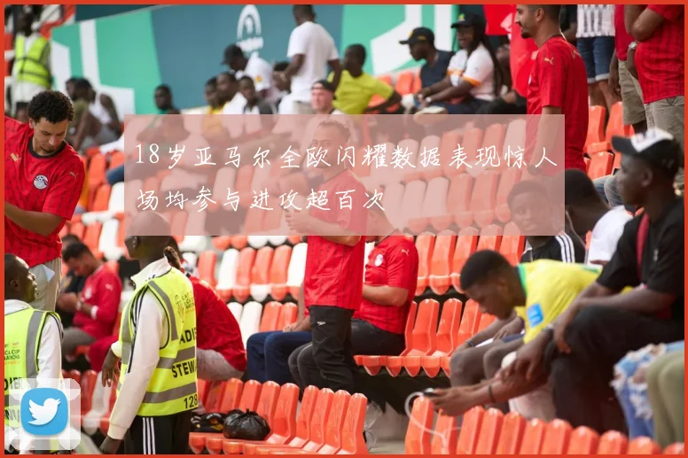 18岁亚马尔全欧闪耀数据表现惊人场均参与进攻超百次