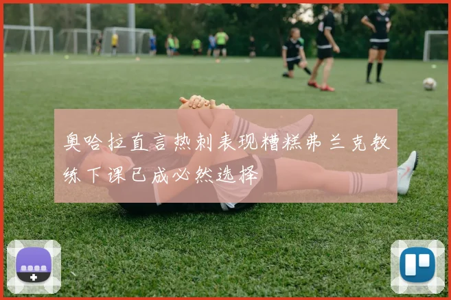奥哈拉直言热刺表现糟糕弗兰克教练下课已成必然选择