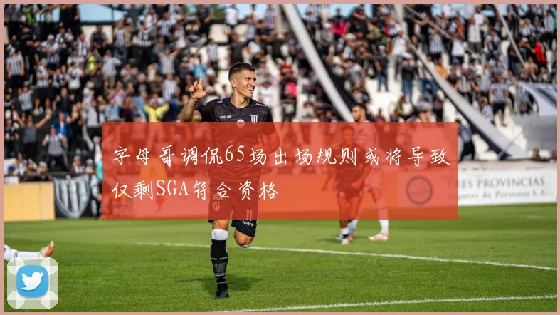 字母哥调侃65场出场规则或将导致仅剩SGA符合资格