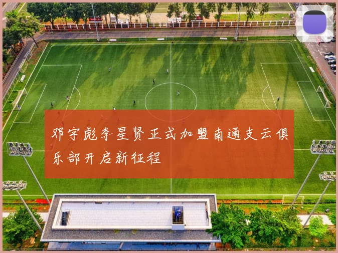邓宇彪李星贤正式加盟南通支云俱乐部开启新征程
