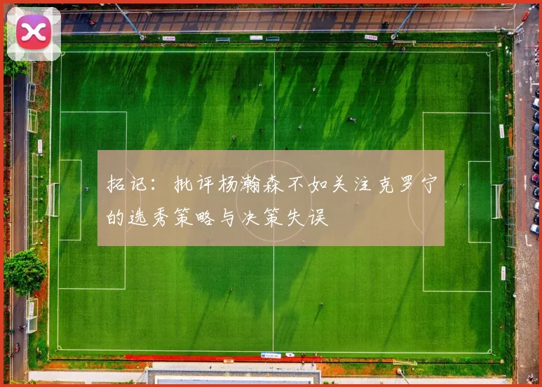 拓记：批评杨瀚森不如关注克罗宁的选秀策略与决策失误