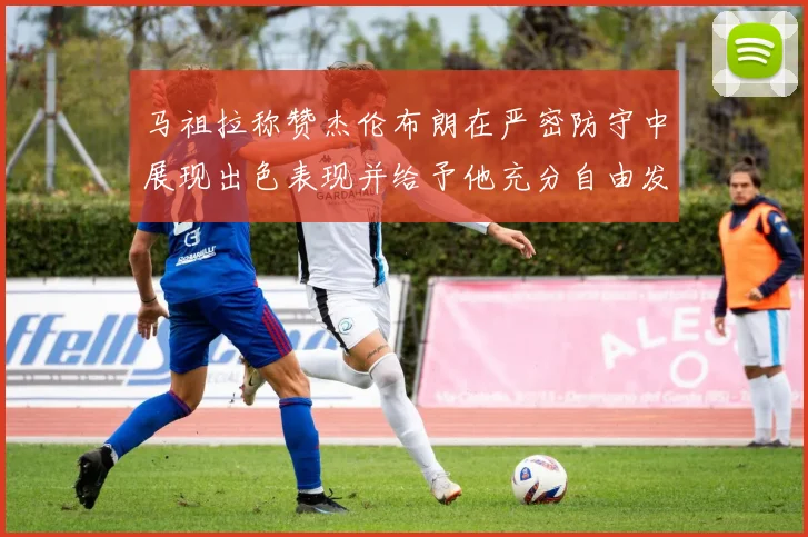 马祖拉称赞杰伦布朗在严密防守中展现出色表现并给予他充分自由发挥空间