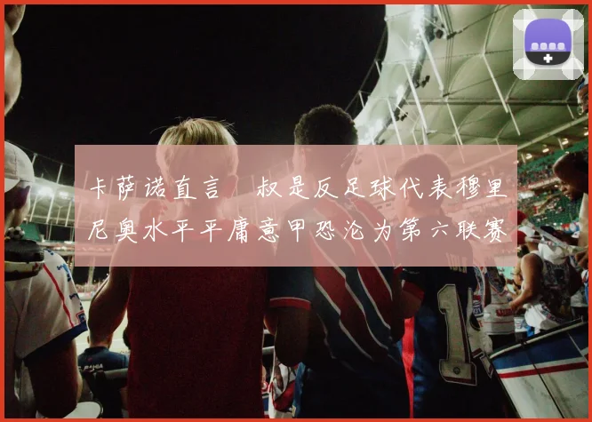 卡萨诺直言囧叔是反足球代表穆里尼奥水平平庸意甲恐沦为第六联赛