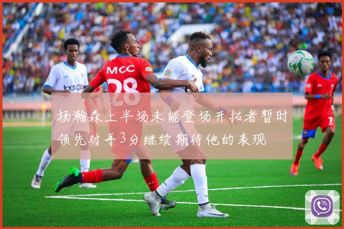 杨瀚森上半场未能登场开拓者暂时领先对手3分继续期待他的表现