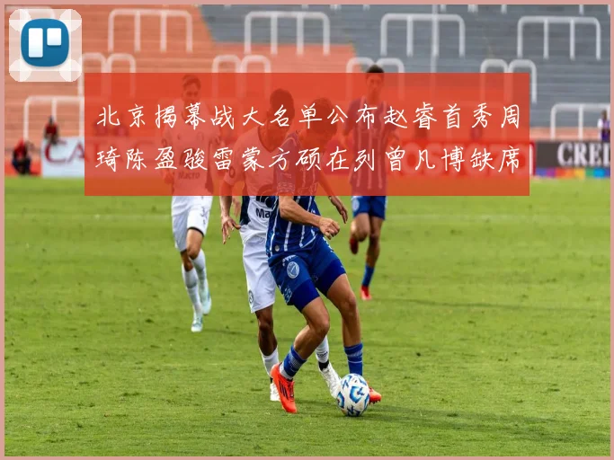 北京揭幕战大名单公布赵睿首秀周琦陈盈骏雷蒙方硕在列曾凡博缺席
